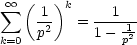  oo  sum  (   )k
     1-  =  --1-1-
k=0  p2     1- p2   